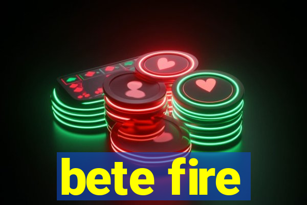 bete fire